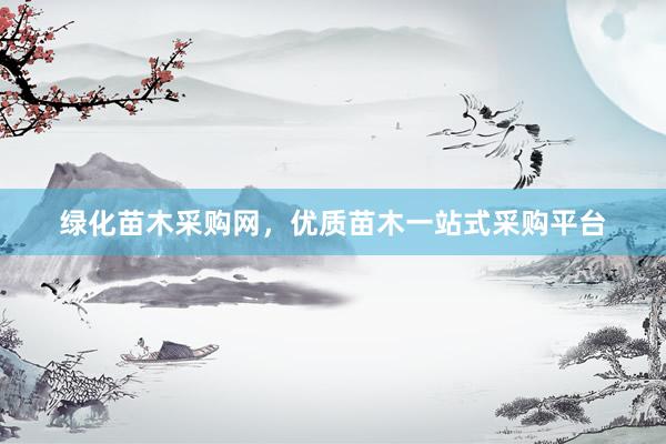 绿化苗木采购网，优质苗木一站式采购平台